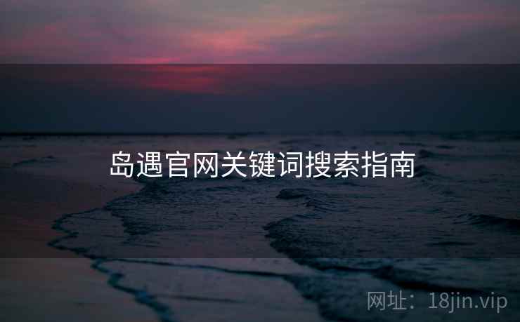 岛遇官网关键词搜索指南