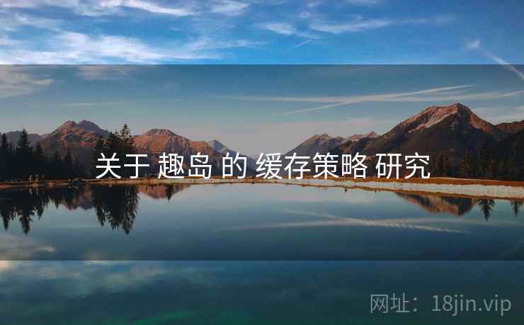 关于 趣岛 的 缓存策略 研究