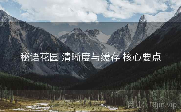 秘语花园 清晰度与缓存 核心要点