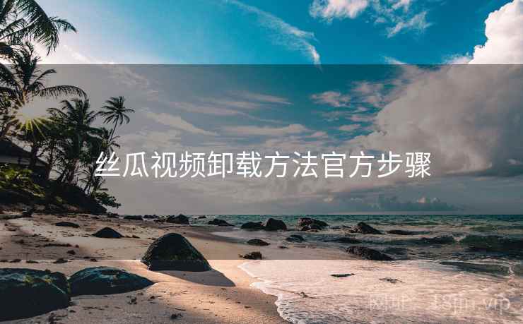 丝瓜视频卸载方法官方步骤