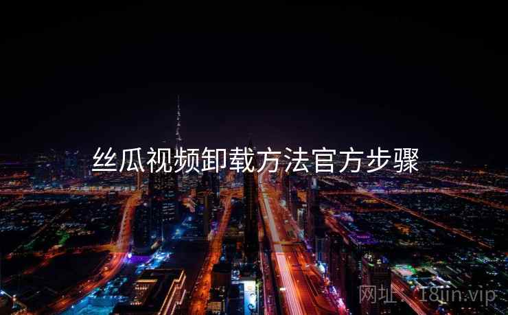 丝瓜视频卸载方法官方步骤