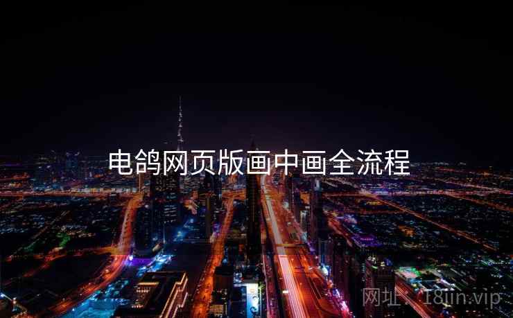 电鸽网页版画中画全流程