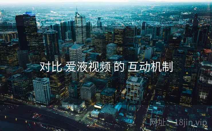 对比 爱液视频 的 互动机制