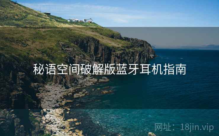 秘语空间破解版蓝牙耳机指南