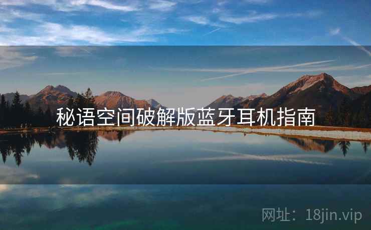 秘语空间破解版蓝牙耳机指南