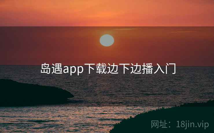 岛遇app下载边下边播入门