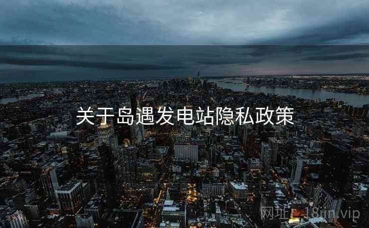 关于岛遇发电站隐私政策