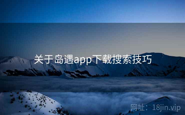 关于岛遇app下载搜索技巧