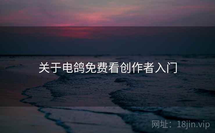 关于电鸽免费看创作者入门
