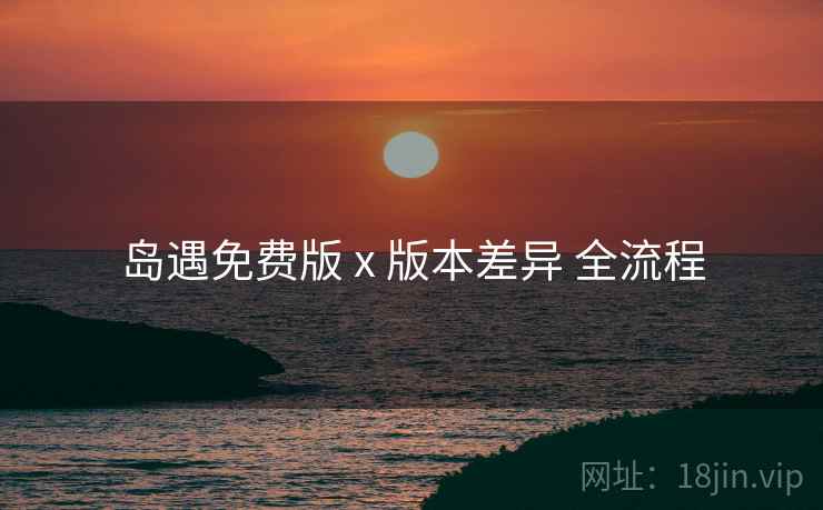 岛遇免费版 x 版本差异 全流程