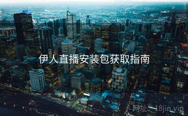 伊人直播安装包获取指南
