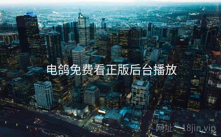 电鸽免费看正版后台播放