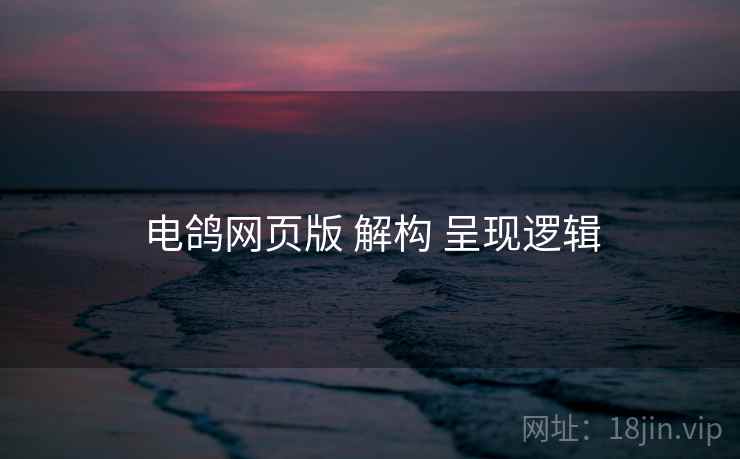 电鸽网页版 解构 呈现逻辑