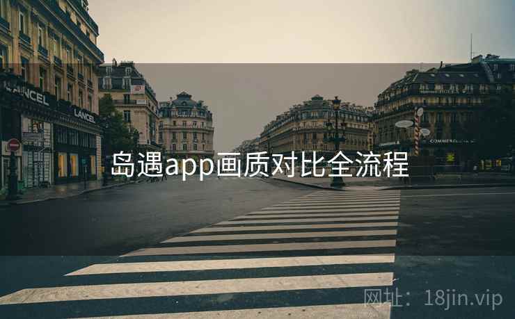 岛遇app画质对比全流程