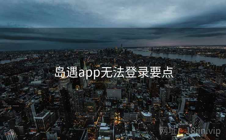 岛遇app无法登录要点