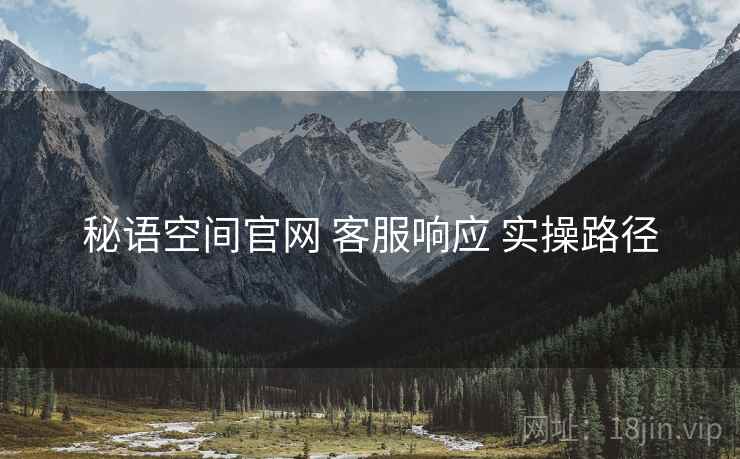 秘语空间官网 客服响应 实操路径