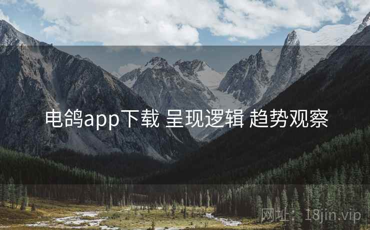 电鸽app下载 呈现逻辑 趋势观察