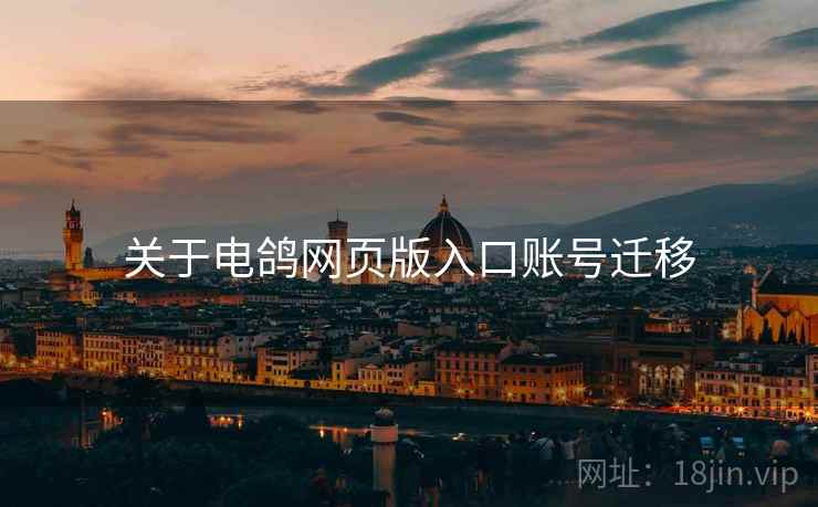 关于电鸽网页版入口账号迁移