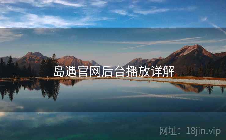岛遇官网后台播放详解