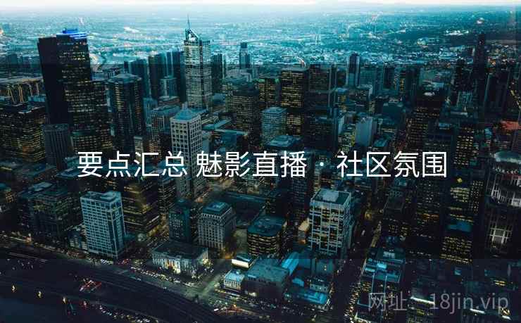 要点汇总 魅影直播 · 社区氛围