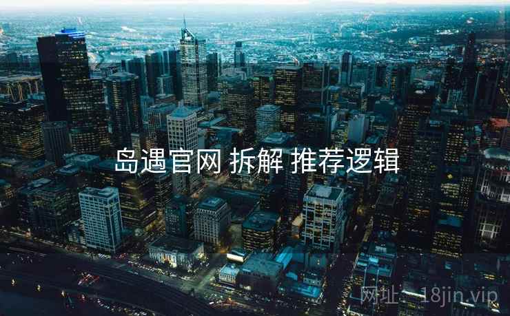 岛遇官网 拆解 推荐逻辑