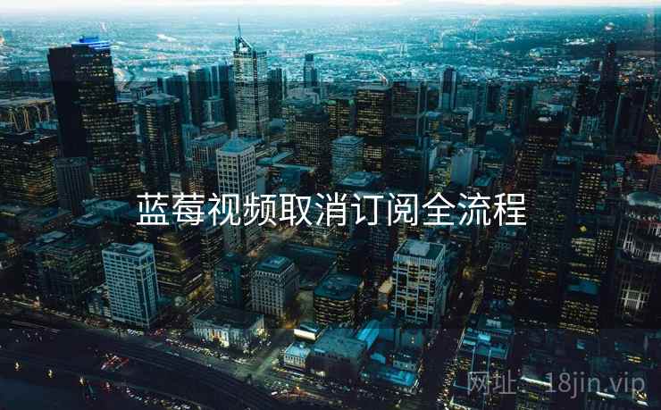 蓝莓视频取消订阅全流程