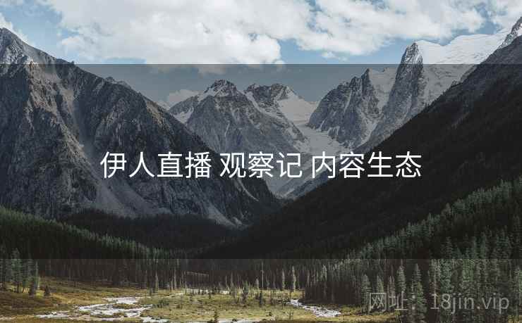 伊人直播 观察记 内容生态