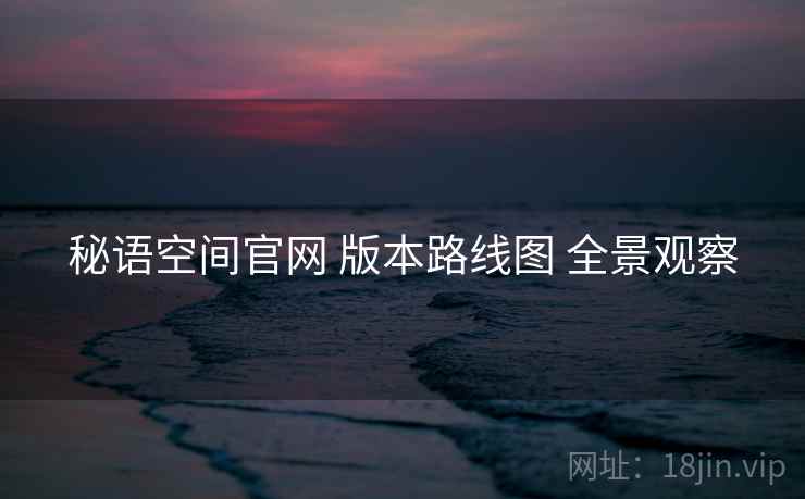 秘语空间官网 版本路线图 全景观察