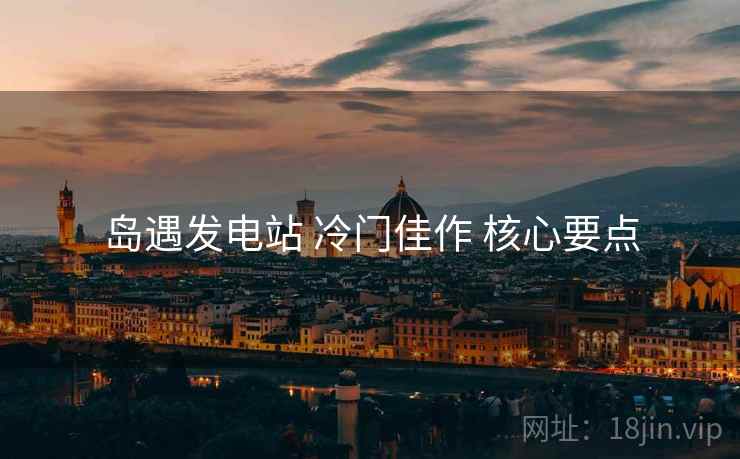 岛遇发电站 冷门佳作 核心要点