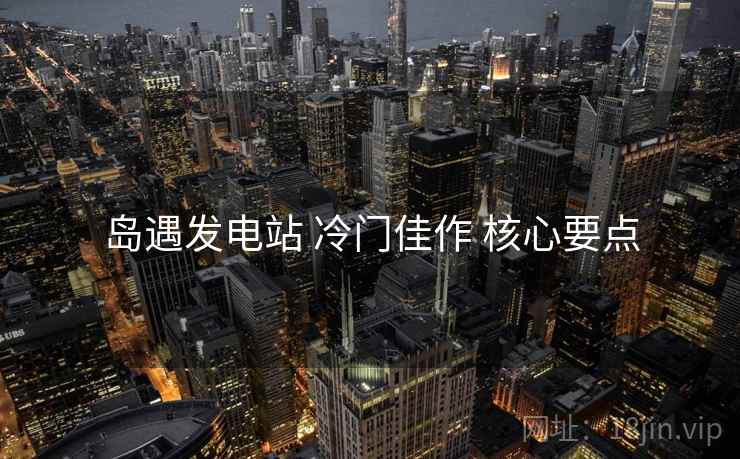 岛遇发电站 冷门佳作 核心要点