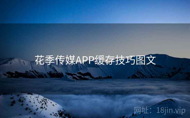 花季传媒APP缓存技巧图文