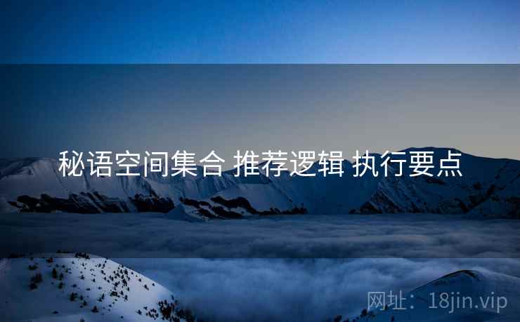 秘语空间集合 推荐逻辑 执行要点